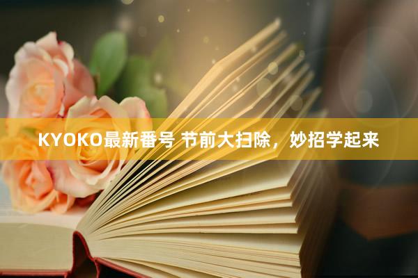 KYOKO最新番号 节前大扫除，妙招学起来