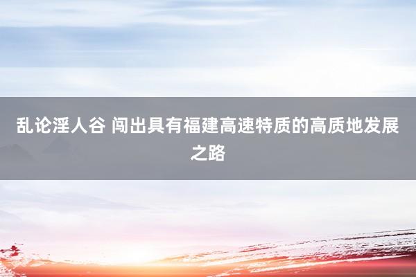 乱论淫人谷 闯出具有福建高速特质的高质地发展之路