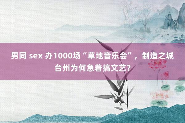 男同 sex 办1000场“草地音乐会”，制造之城台州为何急着搞文艺？